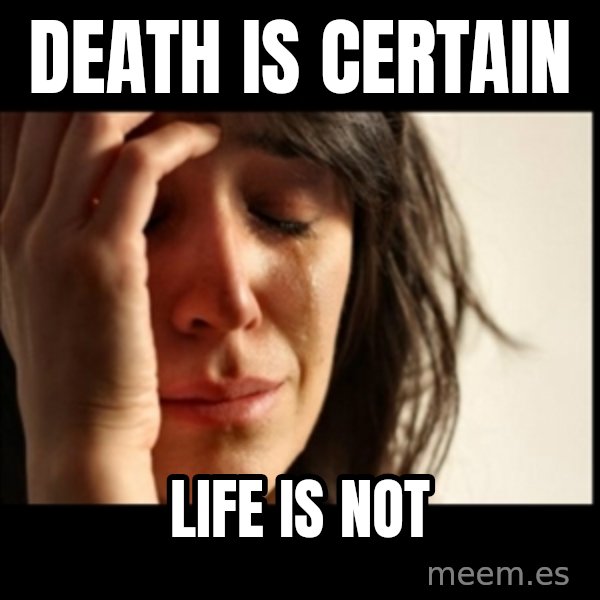 First World Problems meme: Death is certain / life is not