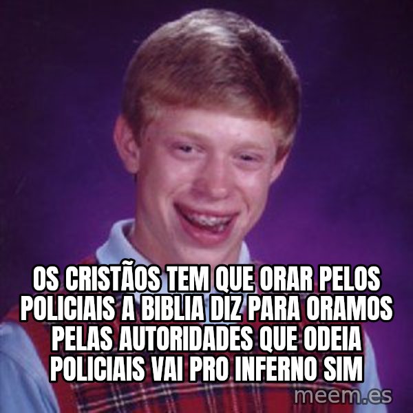 Bad Luck Brian meme: os cristãos tem que orar pelos policiais a biblia diz para oramos pelas autoridades que odeia policiais vai pro inferno sim