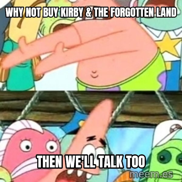 Push it Somewhere Else Patrick meme: Why not buy Kirby & the Forgotten Land / Then we'll talk too
