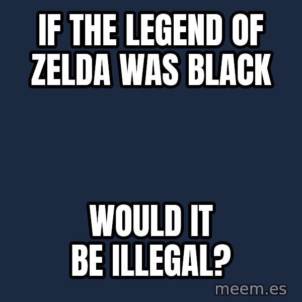 Blank Black meme: If The Legend of Zelda was black / would it be illegal?