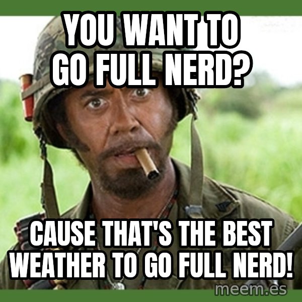 went full retard meme: You want to go full nerd? / cause that's the best weather to go full nerd!