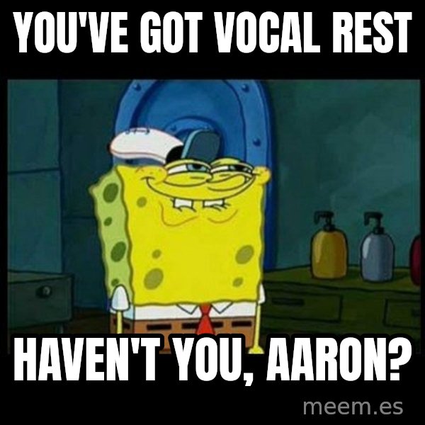 Don't you, Squidward? meme: You've got vocal rest / Haven't you, Aaron?