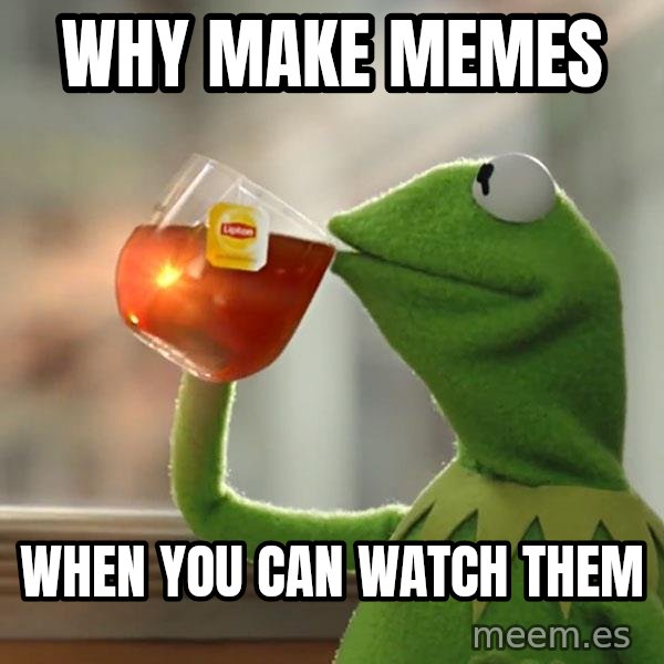 Kermit The Frog Drinking Tea meme: Why make memes / When you Can watch Them
