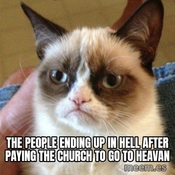 Grumpy Cat  meme: The people ending up in hell after paying the church to go to Heavan