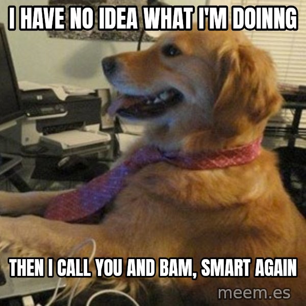 I have no idea what I'm doing - Dog with Tie meme: I have no idea what I'm doinng / Then I call you and bam, smart again
