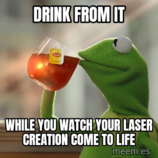 Kermit The Frog Drinking Tea meme: Drink from it / While you watch your laser creation come to life