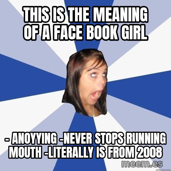 Annoying Facebook Girl meme: This is the meaning of a face book girl / - Anoyying -Never stops running mouth -literally is from 2008