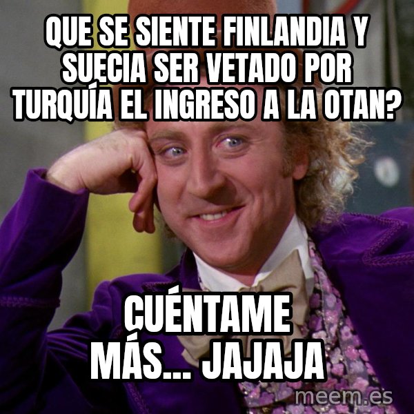 Willy Wonka meme: Que se siente Finlandia y Suecia ser vetado por Turquía el ingreso a la OTAN? / Cuéntame más... jajaja