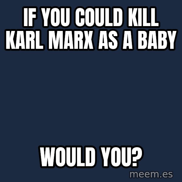Blank Black meme: If you could kill Karl Marx as a baby / would you?