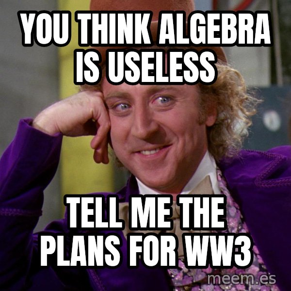 Willy Wonka meme: You think Algebra is useless / Tell me the plans for WW3