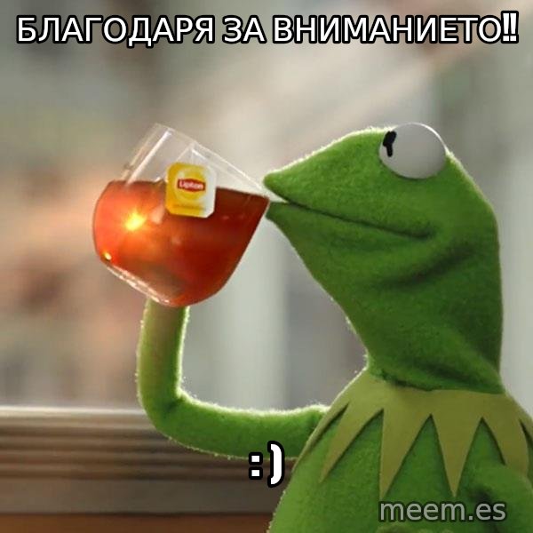 Kermit The Frog Drinking Tea meme: БЛАГОДАРЯ за Вниманието!! / : )