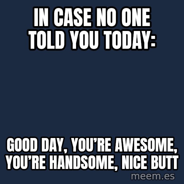 Blank Black meme: In case no one told you today: / Good day, You’re Awesome, You’re Handsome, Nice Butt