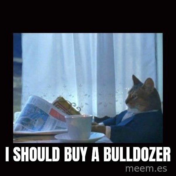 i should buy a boat cat meme: I should buy a bulldozer