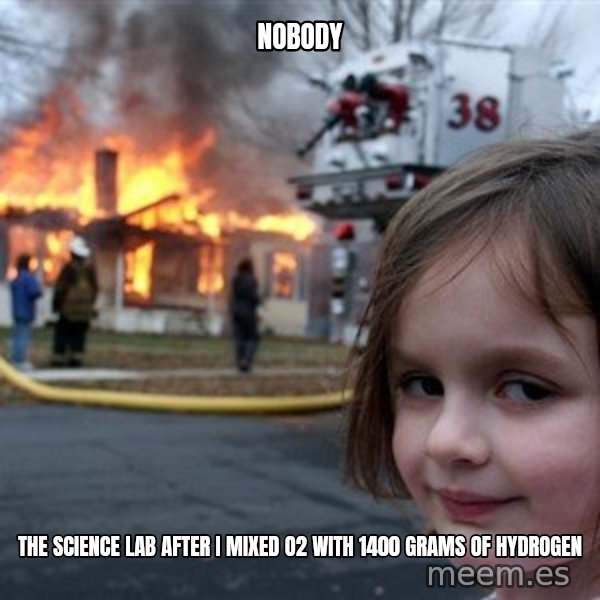 Disaster Girl meme: Nobody / The science lab after I mixed O2 with 1400 grams of hydrogen