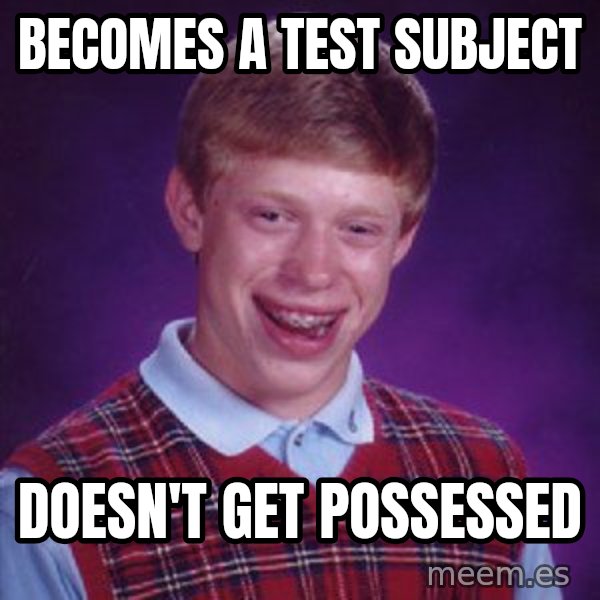Bad Luck Brian meme: Becomes a test subject / doesn't get possessed