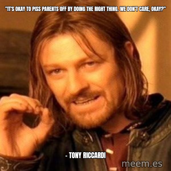 One Does Not Simply meme: "It's okay to piss parents off by doing the right thing. We don't care, okay?" / - Tony Riccardi