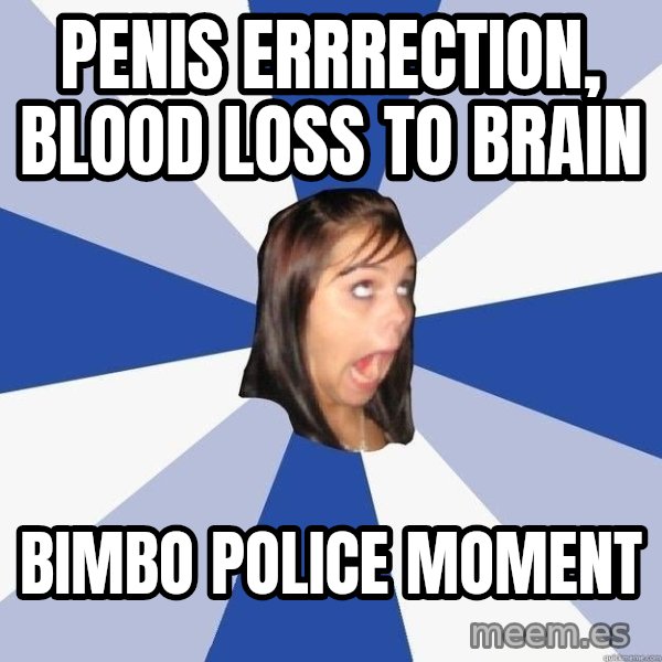 Annoying Facebook Girl meme: PENIS ERRRECTION, BLOOD LOSS TO BRAIN / BIMBO POLICE MOMENT