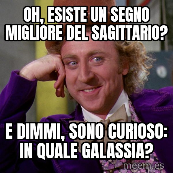 Willy Wonka meme: Oh, esiste un segno migliore del sagittario? / E dimmi, sono curioso: in quale galassia?