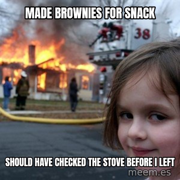 Disaster Girl meme: Made brownies for snack / Should have checked the stove before I left