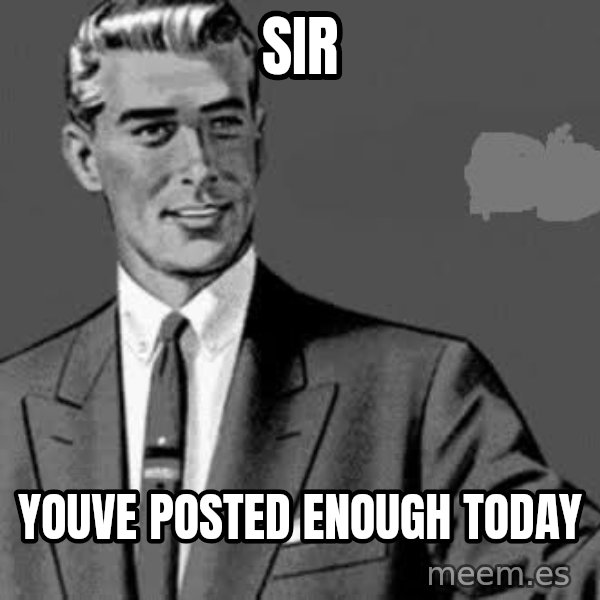 Correction Man  meme: Sir / Youve posted enough today