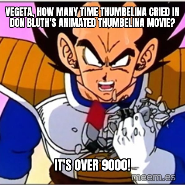 Over 9000 meme: Vegeta, how many time Thumbelina cried in Don Bluth's animated Thumbelina movie? / IT'S OVER 9000!