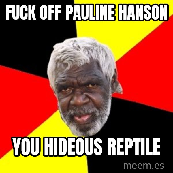Aboriginal meme: Fuck off Pauline Hanson / You hideous reptile