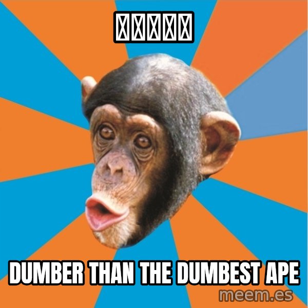 Stupid Monkey meme: エンジェル / Dumber than the dumbest ape