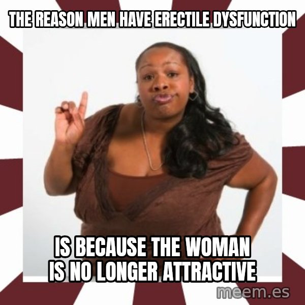 Sassy Black Woman meme: The reason men have erectile dysfunction / is because the woman is no longer attractive