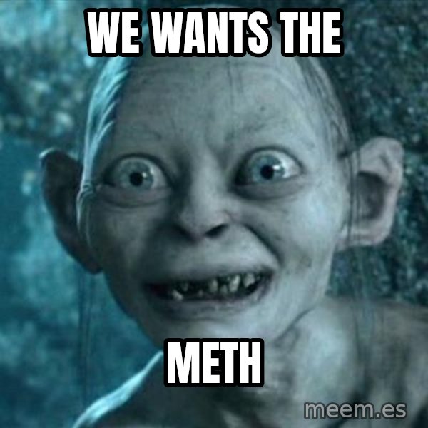 My Precious Gollum meme: We wants the / Meth