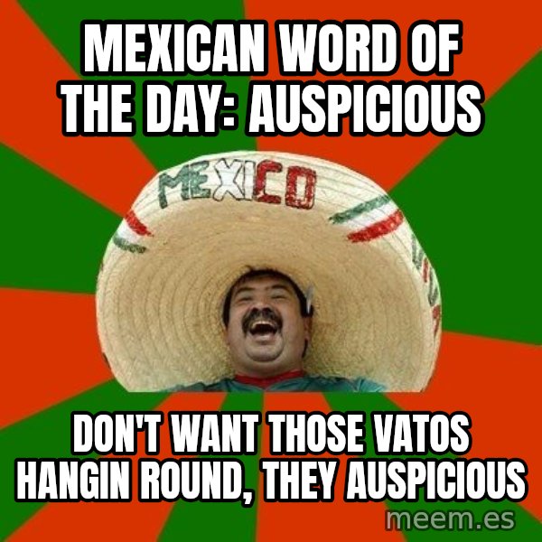 Successful Mexican meme: mexican word of the day: auspicious / don't want those vatos hangin round, they auspicious