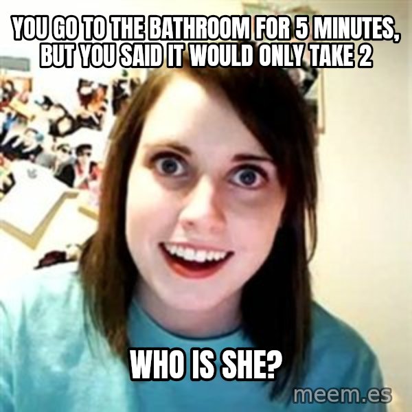 Overly Attached Girlfriend meme: You go to the bathroom for 5 minutes, but you said it would only take 2 / Who is she?