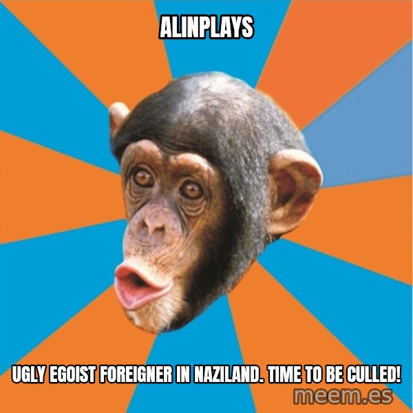 Stupid Monkey meme: Alinplays / Ugly egoist foreigner in naziland. Time to be culled!