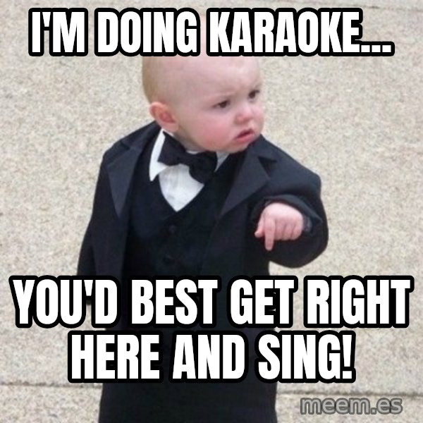 Mafia Baby meme: I'm doing Karaoke... / You'd best get right here and sing!