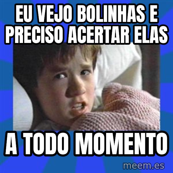 i see dead people meme: Eu vejo bolinhas e preciso acertar elas / a todo momento