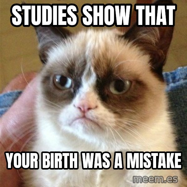 Grumpy Cat  meme: Studies show that / Your birth was a mistake