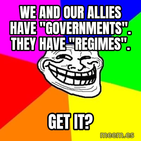 Trollface meme: we and our allies have "governments". they have "regimes". / get it?