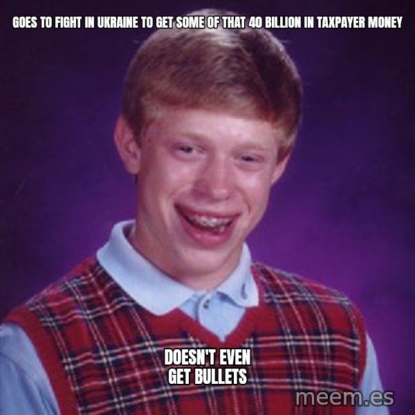 Bad Luck Brian meme: goes to fight in ukraine to get some of that 40 billion in taxpayer money / doesn't even get bullets