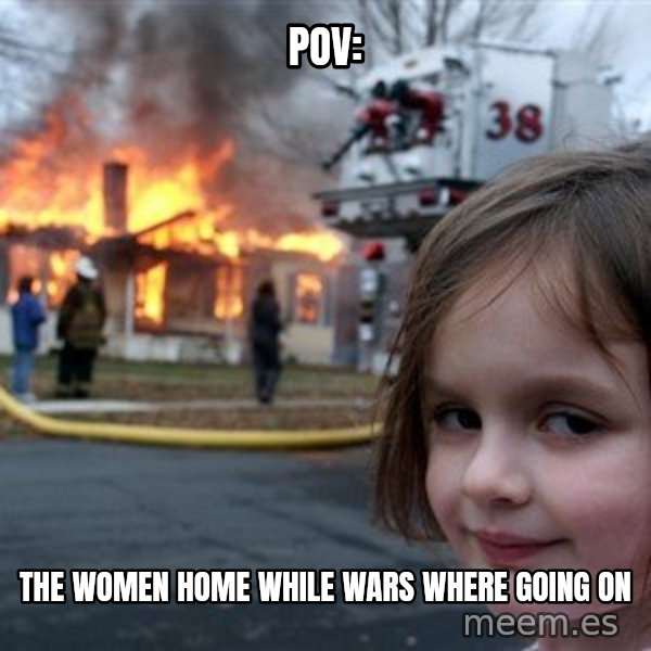 Disaster Girl meme: POV: / The women home while wars where going on