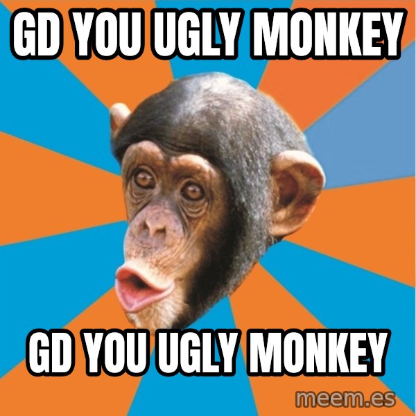 Stupid Monkey meme: gd you ugly monkey / gd you ugly monkey