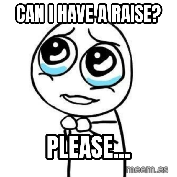 Please guy meme: Can I have a raise? / Please...