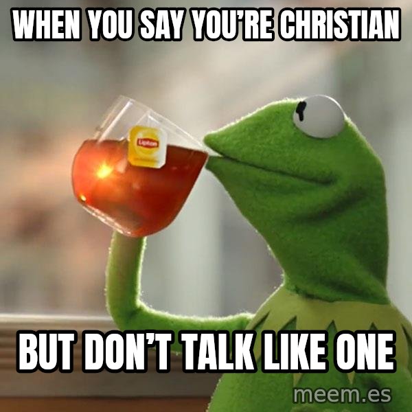 Kermit The Frog Drinking Tea meme: When you say you’re Christian / But don’t talk like one