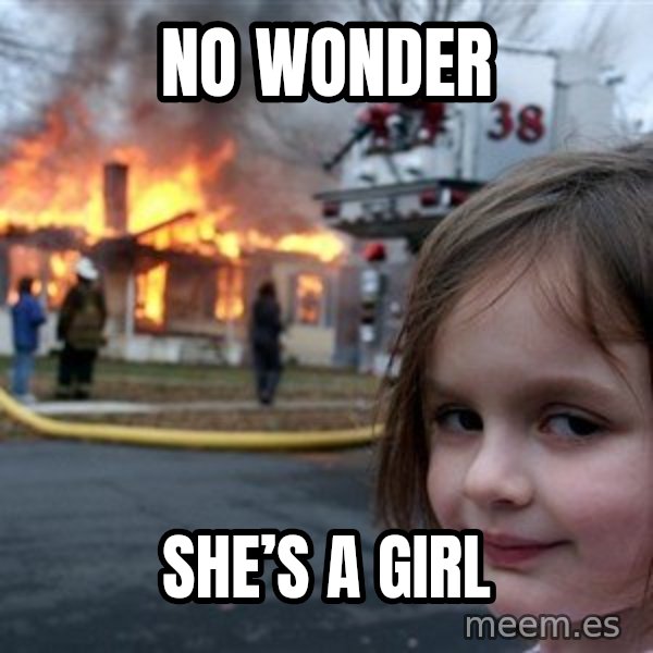 Disaster Girl meme: No wonder / She’s a girl