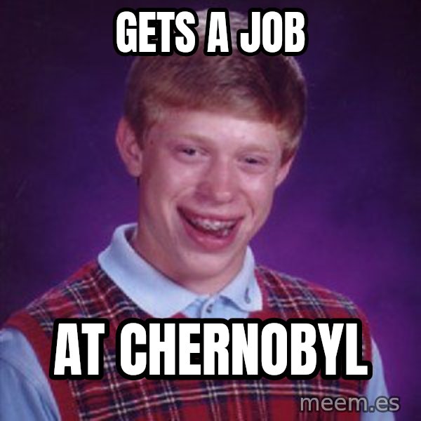 Bad Luck Brian meme: Gets a job / At Chernobyl