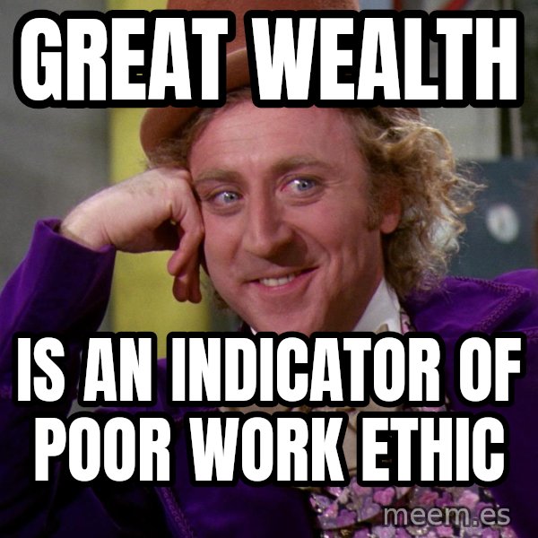 Willy Wonka meme: great wealth / is an indicator of poor work ethic