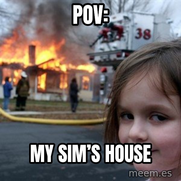 Disaster Girl meme: POV: / My sim’s house