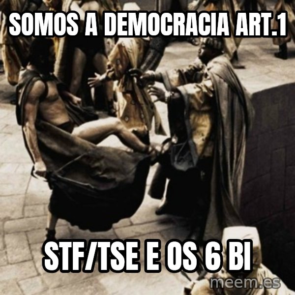 sparta kick meme: Somos a democracia art.1 / STF/TSE e os 6 bi