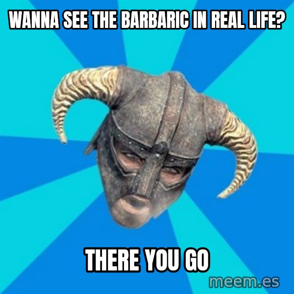 skyrim stan meme: Wanna see the Barbaric in Real Life? / There you go
