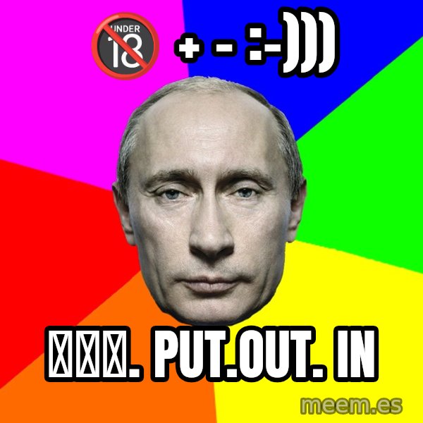 Putin Says meme: 🔞 + - :-))) / 𝐖­𝐖­𝐖. put.out. in