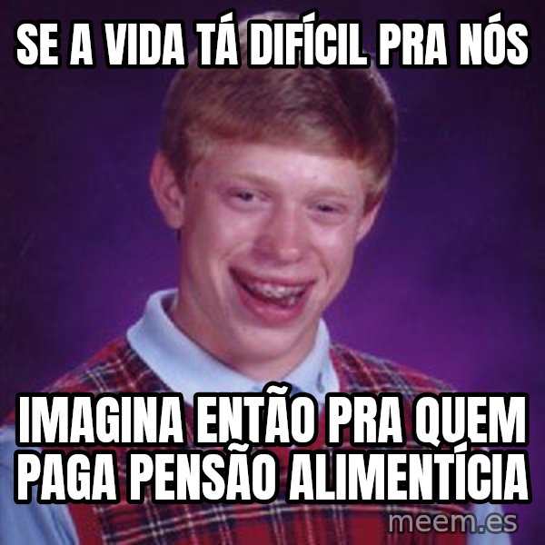 Bad Luck Brian meme: se a vida tá difícil pra nós / imagina então pra quem paga pensão alimentícia