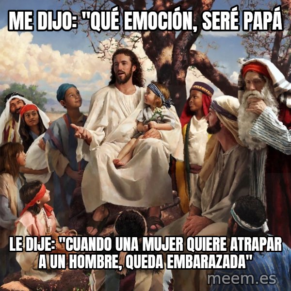 storytime jesus meme: Me dijo: "qué emoción, seré papá / Le dije: "Cuando una mujer quiere atrapar a un hombre, queda embarazada"